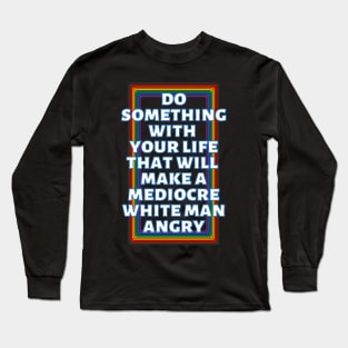 Do Something With Your Life That Will Make A Mediocre White Man Angry Rainbow Long Sleeve T-Shirt